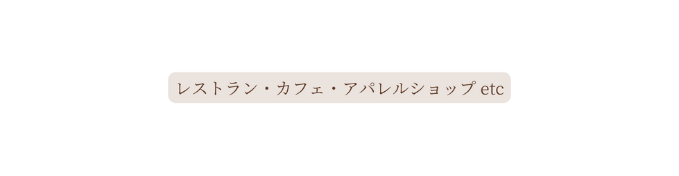 レストラン カフェ アパレルショップ etc