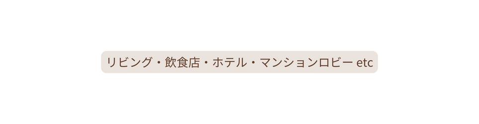 リビング 飲食店 ホテル マンションロビー etc